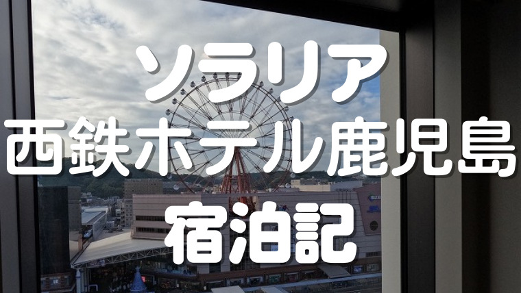 鹿児島女1人旅おすすめホテル ソラリア西鉄ホテル鹿児島 宿泊記 ジョーニー
